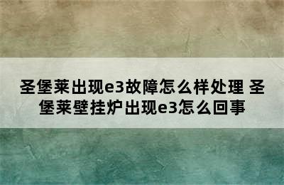 圣堡莱出现e3故障怎么样处理 圣堡莱壁挂炉出现e3怎么回事